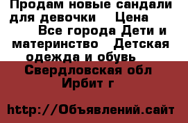 Продам новые сандали для девочки  › Цена ­ 3 500 - Все города Дети и материнство » Детская одежда и обувь   . Свердловская обл.,Ирбит г.